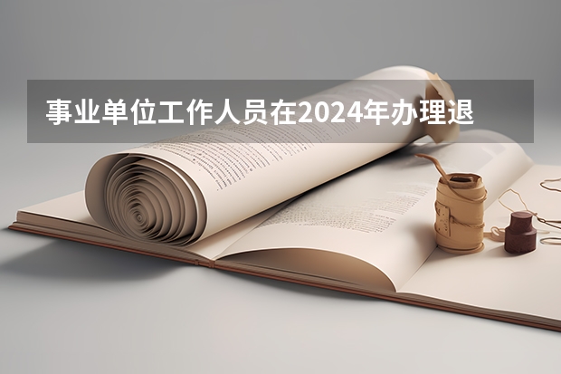 事业单位工作人员在2024年办理退休和在2025年办理退休有差别吗？