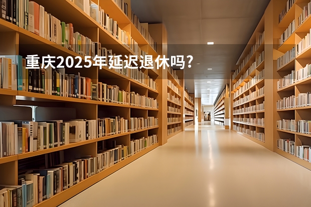 重庆2025年延迟退休吗?