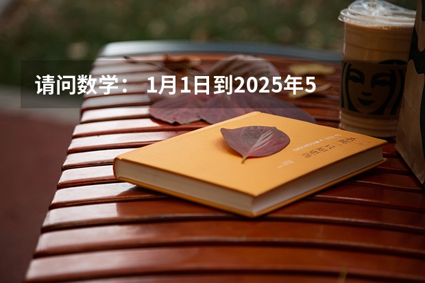 请问数学： 1月1日到2025年5月1日共多少个月？怎么计算呢？敬请高手赐教好吗谢谢