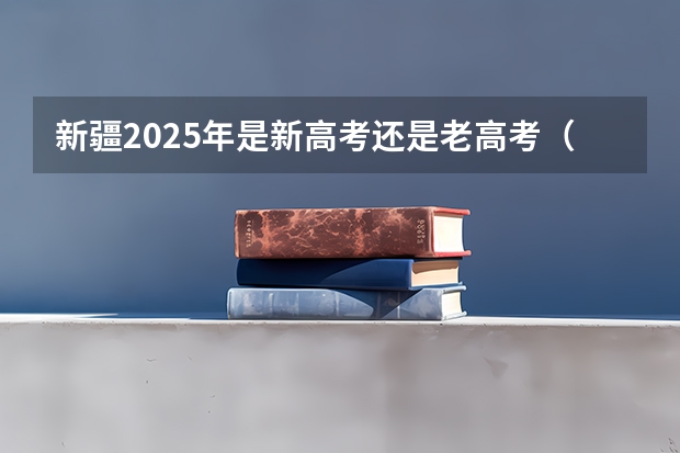 新疆2025年是新高考还是老高考（2025高考选科要求）