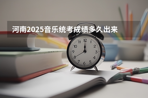 河南2025音乐统考成绩多久出来
