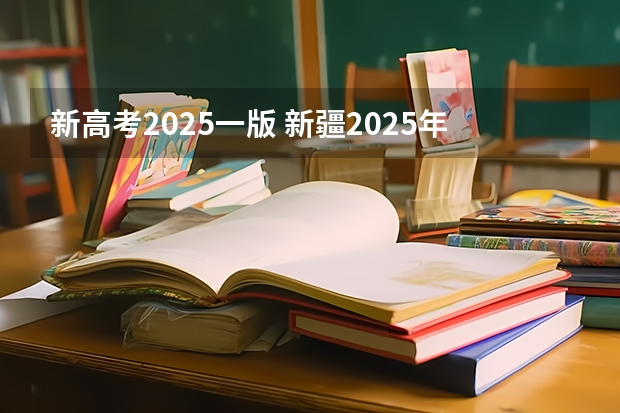 新高考2025一版 新疆2025年是新高考还是老高考