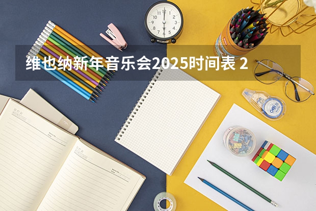 维也纳新年音乐会2025时间表 2025年维也纳新年音乐会时间表