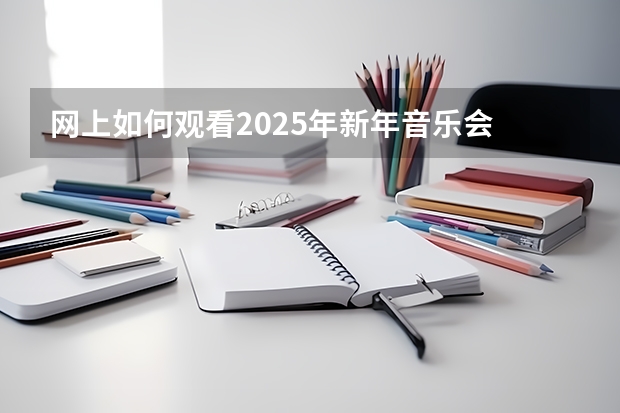 网上如何观看2025年新年音乐会