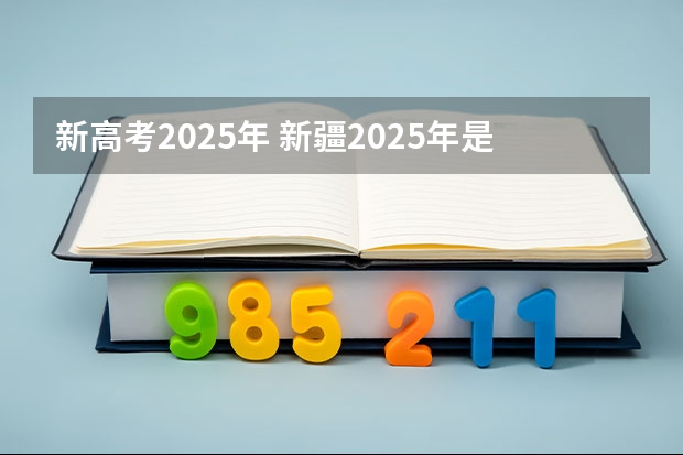新高考2025年 新疆2025年是新高考还是老高考