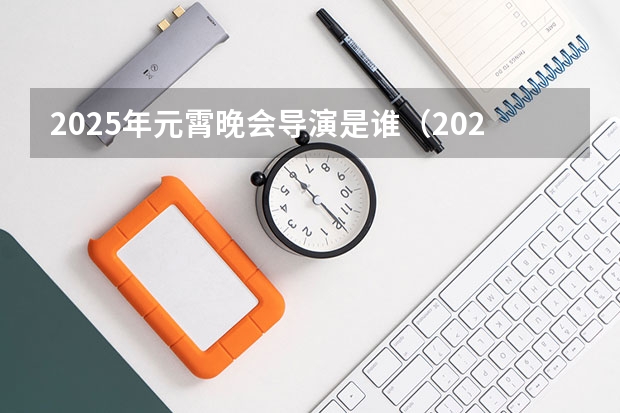 2025年元霄晚会导演是谁（2025年戏剧影视导演报考人数）