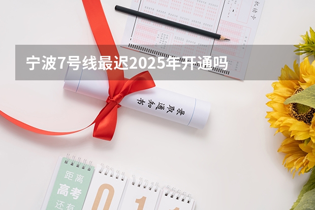 宁波7号线最迟2025年开通吗