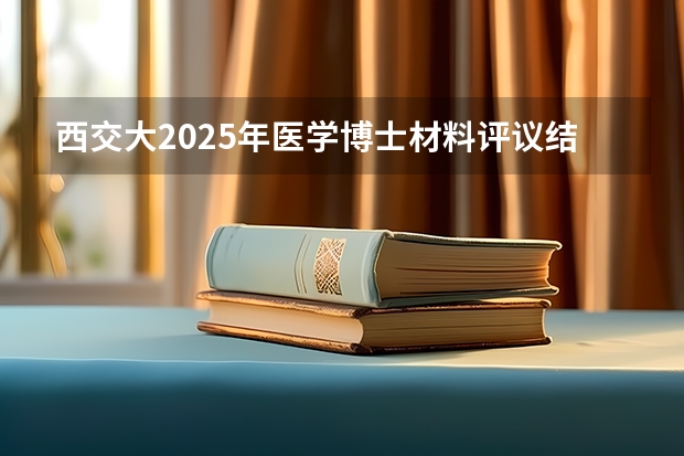 西交大2025年医学博士材料评议结果什么时候出来