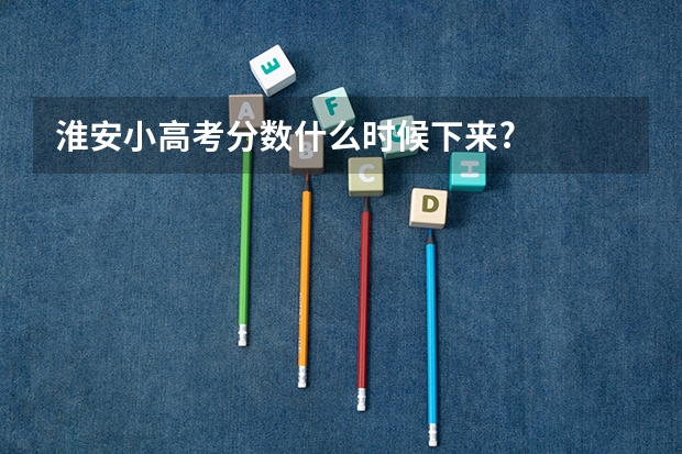 淮安小高考分数什么时候下来?