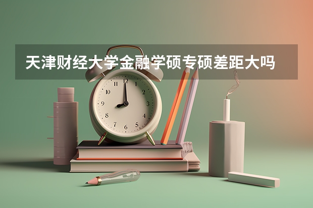 天津财经大学金融学硕专硕差距大吗